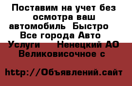 Поставим на учет без осмотра ваш автомобиль. Быстро. - Все города Авто » Услуги   . Ненецкий АО,Великовисочное с.